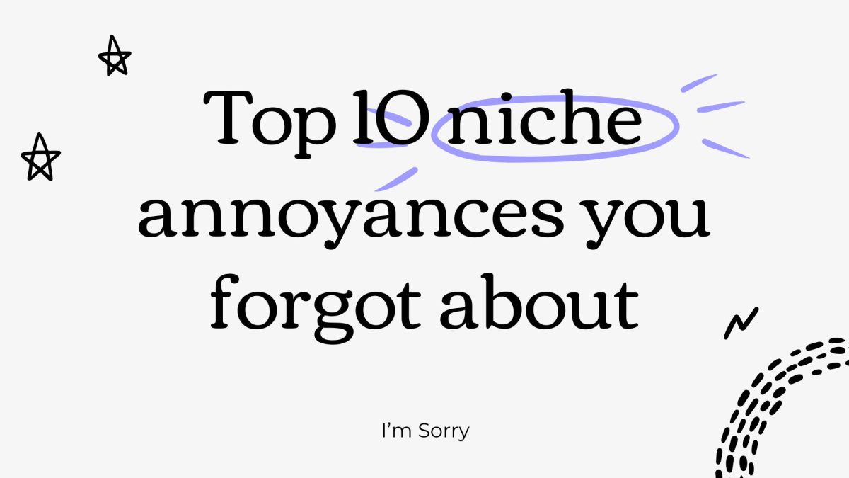 Join me as I ruin your day and remind you of all the minor inconveniences that somehow manage to overtake your whole mood.